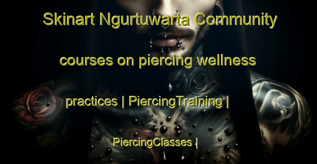 Skinart Ngurtuwarta Community courses on piercing wellness practices | PiercingTraining | PiercingClasses | SkinartTraining-Australia